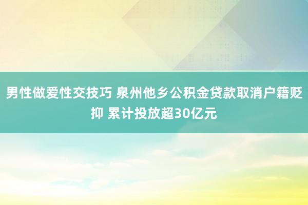 男性做爱性交技巧 泉州他乡公积金贷款取消户籍贬抑 累计投放超30亿元