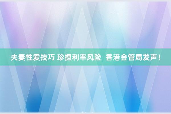 夫妻性爱技巧 珍摄利率风险  香港金管局发声！