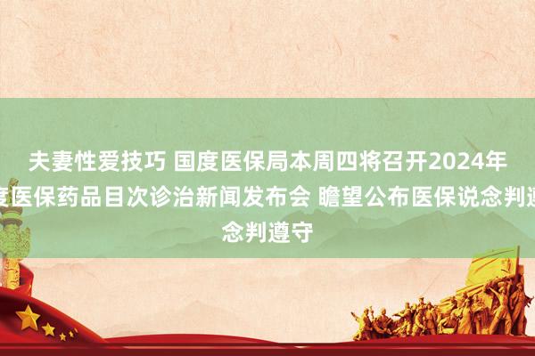夫妻性爱技巧 国度医保局本周四将召开2024年国度医保药品目次诊治新闻发布会 瞻望公布医保说念判遵守